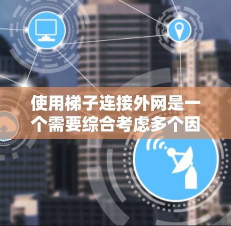 使用梯子连接外网是一个需要综合考虑多个因素的步骤,以下是详细的指南 使用梯子连接外网是一个需要综合考虑多个因素的步骤,以下是详细的指南