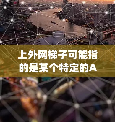上外网梯子可能指的是某个特定的App Store应用,或者是描述一种梯子式的工具。在iOS界,有许多免费的应用程序可以下载使用,它们通常用于各种功能需求。以下是一些可能与梯子相关的iOS免费应用推荐 上外网梯子可能指的是某个特定的App Store应用,或者是描述一种梯子式的工具。在iOS界,有许多免费的应用程序可以下载使用,它们通常用于各种功能需求。以下是一些可能与梯子相关的iOS免费应用推荐