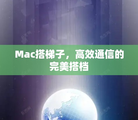 Mac搭梯子,高效通信的完美搭档 Mac搭梯子,高效通信的完美搭档