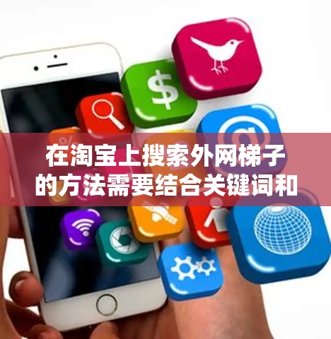 在淘宝上搜索外网梯子的方法需要结合关键词和分类来确保搜索结果准确。以下是一些建议 在淘宝上搜索外网梯子的方法需要结合关键词和分类来确保搜索结果准确。以下是一些建议