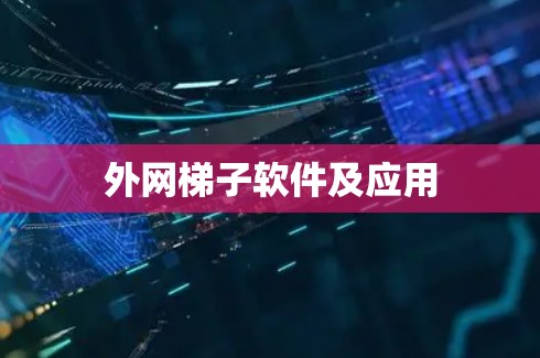 外网梯子软件及应用 外网梯子软件及应用