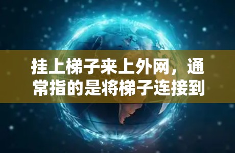 挂上梯子来上外网,通常指的是将梯子连接到某个外网设备上,以便连接到互联网。以下是一些步骤和方法 挂上梯子来上外网,通常指的是将梯子连接到某个外网设备上,以便连接到互联网。以下是一些步骤和方法