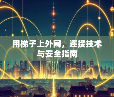 用梯子上外网，连接技术与安全指南