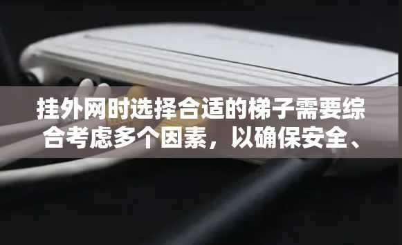 挂外网时选择合适的梯子需要综合考虑多个因素,以确保安全、耐用和稳固。以下是详细的建议 挂外网时选择合适的梯子需要综合考虑多个因素,以确保安全、耐用和稳固。以下是详细的建议