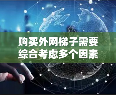 购买外网梯子需要综合考虑多个因素,以确保其稳定性和适用性。以下是一步步的分析和建议 购买外网梯子需要综合考虑多个因素,以确保其稳定性和适用性。以下是一步步的分析和建议