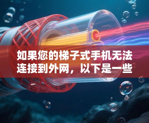 如果您的梯子式手机无法连接到外网,以下是一些可能的解决方案 如果您的梯子式手机无法连接到外网,以下是一些可能的解决方案