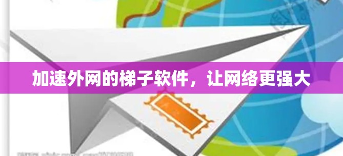 加速外网的梯子软件,让网络更强大 加速外网的梯子软件,让网络更强大