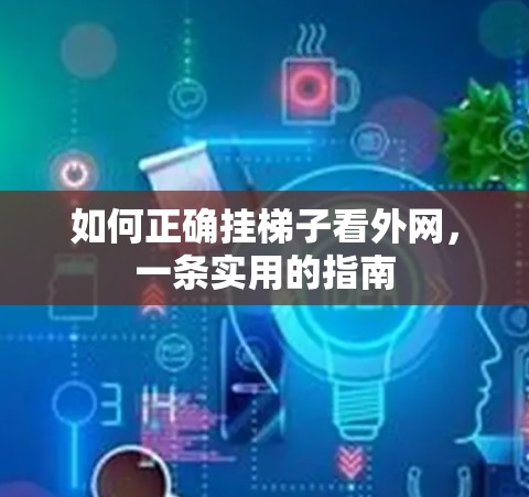 如何正确挂梯子看外网，一条实用的指南