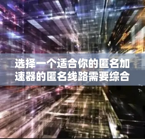 选择一个适合你的匿名加速器的匿名线路需要综合考虑多个因素,以下是一个结构化的指南 选择一个适合你的匿名加速器的匿名线路需要综合考虑多个因素,以下是一个结构化的指南