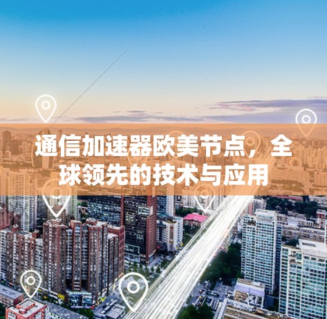通信加速器欧美节点,全球领先的技术与应用 通信加速器欧美节点,全球领先的技术与应用