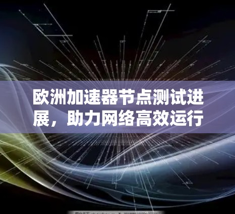 欧洲加速器节点测试进展,助力网络高效运行 欧洲加速器节点测试进展,助力网络高效运行