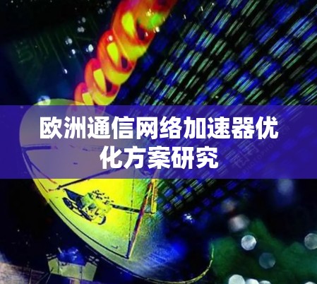 欧洲通信网络加速器优化方案研究