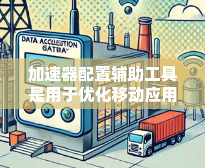加速器配置辅助工具是用于优化移动应用加速器性能的软件工具,帮助开发者提高资源利用率,从而减少资源消耗。以下是对这些工具的详细介绍 加速器配置辅助工具是用于优化移动应用加速器性能的软件工具,帮助开发者提高资源利用率,从而减少资源消耗。以下是对这些工具的详细介绍