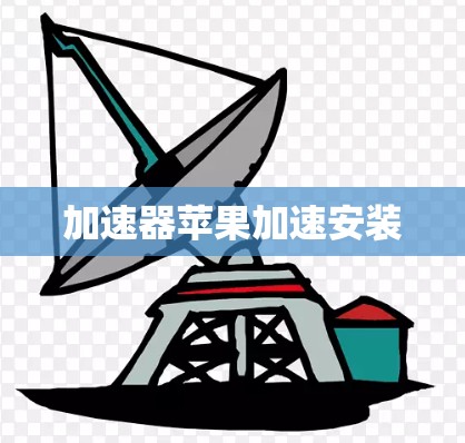 加速器苹果加速安装 加速器苹果加速安装