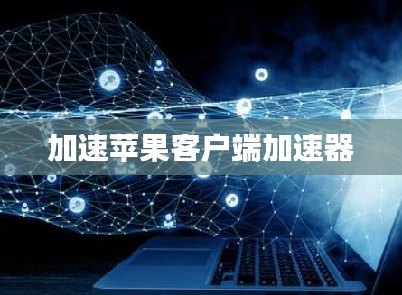 加速苹果客户端加速器 加速苹果客户端加速器