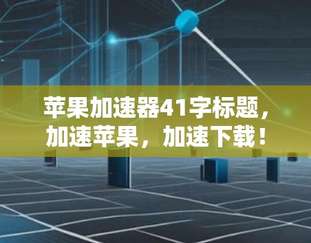 苹果加速器41字标题,加速苹果,加速下载! 苹果加速器41字标题,加速苹果,加速下载!