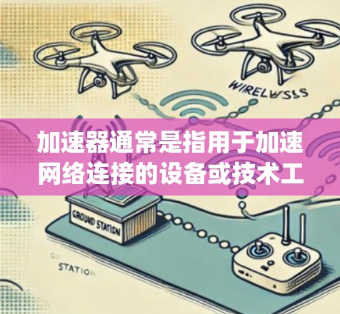 加速器通常是指用于加速网络连接的设备或技术工具,能够提升数据传输的速度。例如,加速器可能包括高速网络接口、数据流转换器、路由器等,这些设备或工具通过连接到网络中,将数据传输更快、更 reliably 加速器通常是指用于加速网络连接的设备或技术工具,能够提升数据传输的速度。例如,加速器可能包括高速网络接口、数据流转换器、路由器等,这些设备或工具通过连接到网络中,将数据传输更快、更 reliably