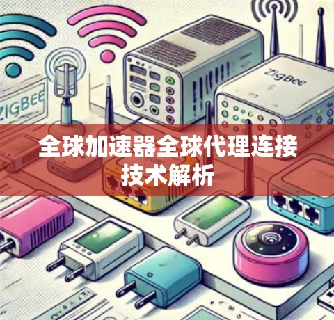 全球加速器全球代理连接技术解析 全球加速器全球代理连接技术解析