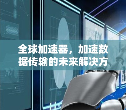 全球加速器,加速数据传输的未来解决方案 全球加速器,加速数据传输的未来解决方案