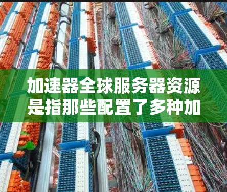 加速器全球服务器资源是指那些配置了多种加速功能的服务器,支持在世界各地网络上使用,具备较高的网络带宽、安全措施和故障排除能力。以下是对这些资源的详细分析和建议 加速器全球服务器资源是指那些配置了多种加速功能的服务器,支持在世界各地网络上使用,具备较高的网络带宽、安全措施和故障排除能力。以下是对这些资源的详细分析和建议