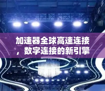加速器全球高速连接，数字连接的新引擎