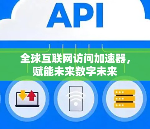 全球互联网访问加速器,赋能未来数字未来 全球互联网访问加速器,赋能未来数字未来