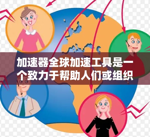 加速器全球加速工具是一个致力于帮助人们或组织加快进展的工具,涵盖多个领域,如科技、教育、商业和跨文化协作。以下是对其功能和应用的详细分析 加速器全球加速工具是一个致力于帮助人们或组织加快进展的工具,涵盖多个领域,如科技、教育、商业和跨文化协作。以下是对其功能和应用的详细分析