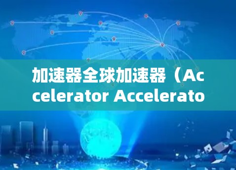 加速器全球加速器(Accelerator Accelerator)是一个功能强大的加速工具,专为用户解决设备移动延迟问题。以下是关于该工具的详细信息 加速器全球加速器(Accelerator Accelerator)是一个功能强大的加速工具,专为用户解决设备移动延迟问题。以下是关于该工具的详细信息