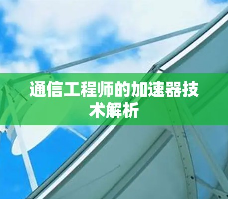 通信工程师的加速器技术解析 通信工程师的加速器技术解析