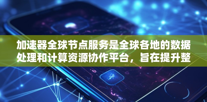 加速器全球节点服务是全球各地的数据处理和计算资源协作平台，旨在提升整体效率和生产力。以下是关于该服务的详细介绍