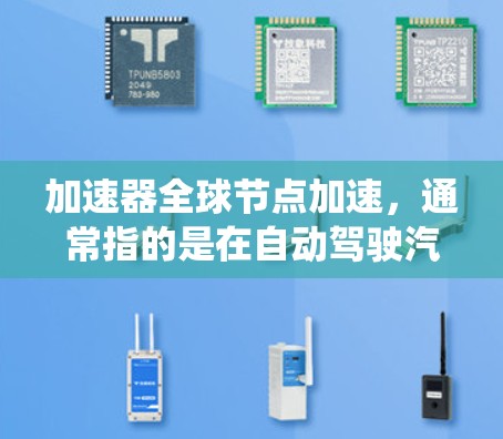 加速器全球节点加速，通常指的是在自动驾驶汽车系统中，使用高性能计算设备和算法来提升车辆性能和响应速度，以适应复杂环境和任务需求。以下是对这一概念的详细介绍