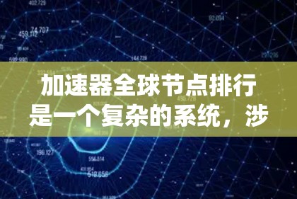 加速器全球节点排行是一个复杂的系统,涉及多个技术领域。以下是对该系统的详细分析和总结 加速器全球节点排行是一个复杂的系统,涉及多个技术领域。以下是对该系统的详细分析和总结