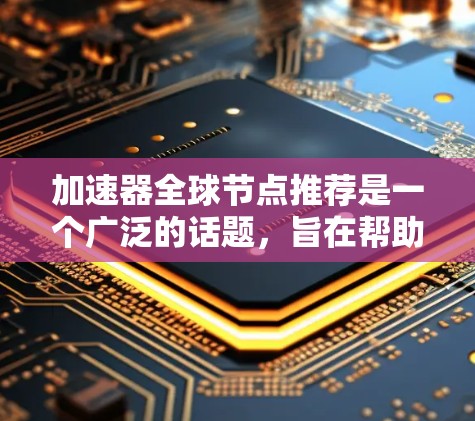 加速器全球节点推荐是一个广泛的话题,旨在帮助用户选择适合他们的加速工具。以下是一个结构清晰的推荐,涵盖加速器种类、适用场景、特点、价格、扩展性及安全性等方面 加速器全球节点推荐是一个广泛的话题,旨在帮助用户选择适合他们的加速工具。以下是一个结构清晰的推荐,涵盖加速器种类、适用场景、特点、价格、扩展性及安全性等方面