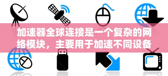 加速器全球连接是一个复杂的网络模块,主要用于加速不同设备或加速器之间的数据传输和同步。以下是对该概念的详细分析和总结 加速器全球连接是一个复杂的网络模块,主要用于加速不同设备或加速器之间的数据传输和同步。以下是对该概念的详细分析和总结