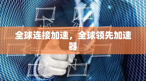 全球连接加速,全球领先加速器 全球连接加速,全球领先加速器