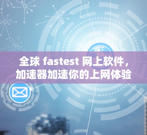 全球 fastest 网上软件，加速器加速你的上网体验