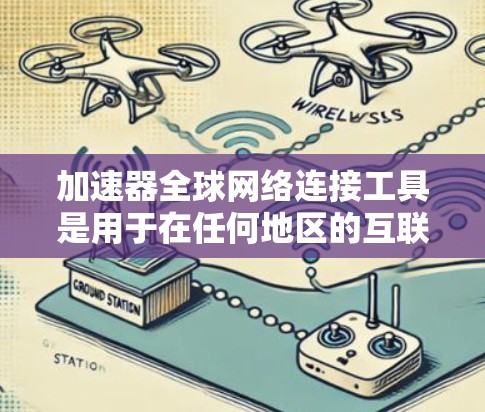 加速器全球网络连接工具是用于在任何地区的互联网上快速下载和访问文件的软件。以下是对该工具的详细介绍 加速器全球网络连接工具是用于在任何地区的互联网上快速下载和访问文件的软件。以下是对该工具的详细介绍