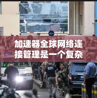 加速器全球网络连接管理是一个复杂的网络管理和连接控制功能,旨在优化网络连接的性能和安全。以下是它的关键组成部分和功能 加速器全球网络连接管理是一个复杂的网络管理和连接控制功能,旨在优化网络连接的性能和安全。以下是它的关键组成部分和功能