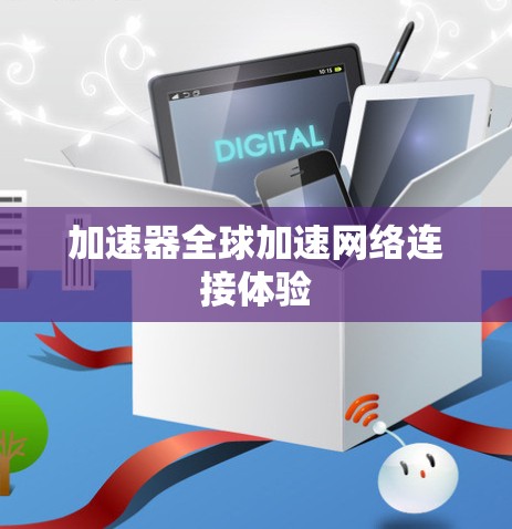 加速器全球加速网络连接体验 加速器全球加速网络连接体验