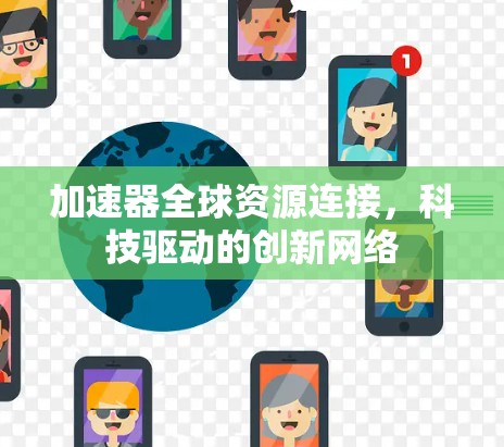 加速器全球资源连接,科技驱动的创新网络 加速器全球资源连接,科技驱动的创新网络