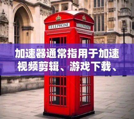 加速器通常指用于加速视频剪辑、游戏下载、文件处理等任务的应用程序。热门榜单通常是指在特定领域中表现突出的加速器或工具。以下是一些常见的加速器及其在热门榜单的表现