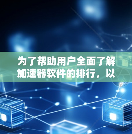 为了帮助用户全面了解加速器软件的排行,以下是一个分步骤的分析和推荐 为了帮助用户全面了解加速器软件的排行,以下是一个分步骤的分析和推荐