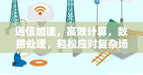 通信加速,高效计算,数据处理,轻松应对复杂场景 通信加速,高效计算,数据处理,轻松应对复杂场景