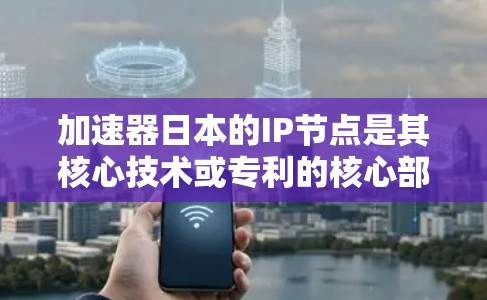加速器日本的IP节点是其核心技术或专利的核心部分,主要涉及网络加速、内容过滤、缓存优化等方面。以下是对加速器日本IP节点的详细分析 加速器日本的IP节点是其核心技术或专利的核心部分,主要涉及网络加速、内容过滤、缓存优化等方面。以下是对加速器日本IP节点的详细分析