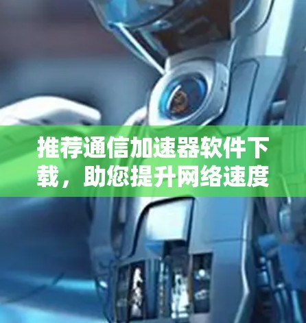 推荐通信加速器软件下载,助您提升网络速度 推荐通信加速器软件下载,助您提升网络速度