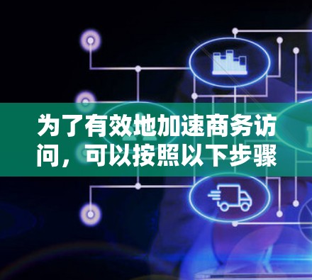为了有效地加速商务访问,可以按照以下步骤进行优化 为了有效地加速商务访问,可以按照以下步骤进行优化