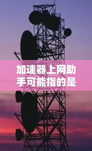加速器上网助手可能指的是一种网络加速工具,用于提升数据传输速度。加速器可以帮助用户在互联网中更快地下载文件、观看视频、使用应用等,从而减少等待时间,提高使用体验 加速器上网助手可能指的是一种网络加速工具,用于提升数据传输速度。加速器可以帮助用户在互联网中更快地下载文件、观看视频、使用应用等,从而减少等待时间,提高使用体验