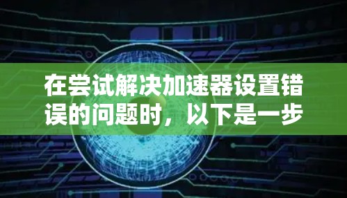 在尝试解决加速器设置错误的问题时，以下是一步步的解决方案