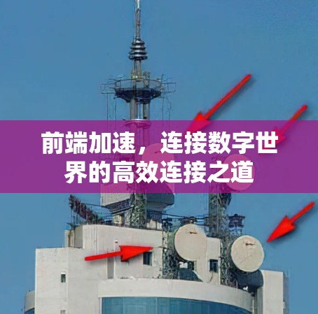 前端加速,连接数字世界的高效连接之道 前端加速,连接数字世界的高效连接之道