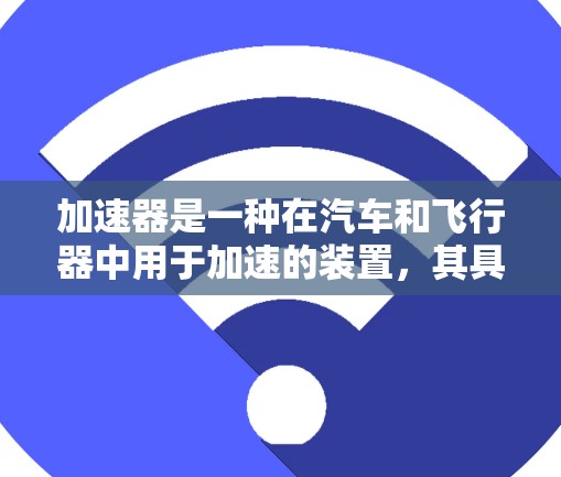 加速器是一种在汽车和飞行器中用于加速的装置,其具体使用方法取决于车辆类型、用途以及操作环境。以下是对加速器使用方法的详细说明 加速器是一种在汽车和飞行器中用于加速的装置,其具体使用方法取决于车辆类型、用途以及操作环境。以下是对加速器使用方法的详细说明